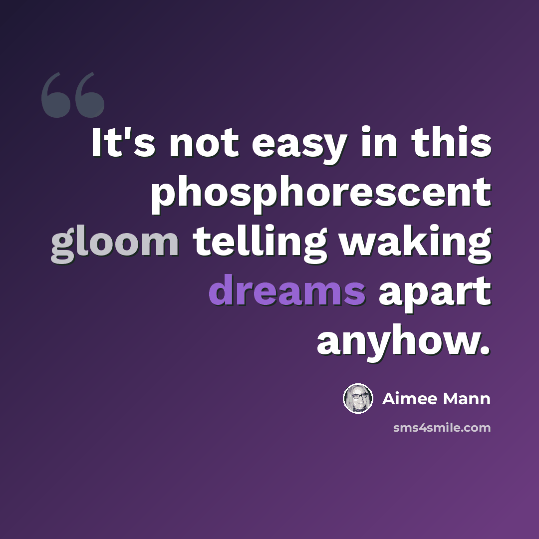 “It's not easy in this phosphorescent gloom telling waking dreams apart anyhow.” quote by Aimee Mann