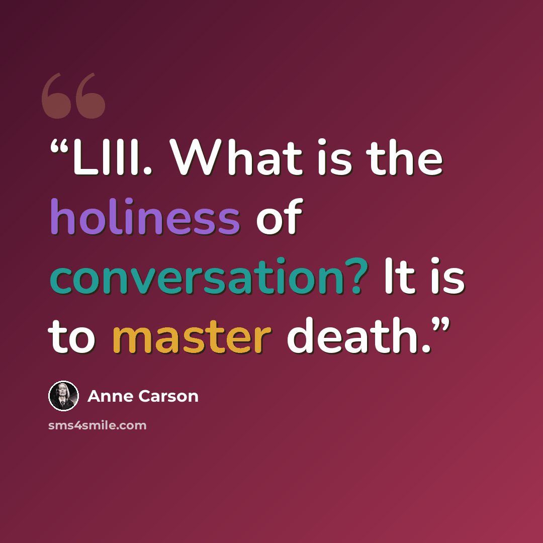 “LIII. What is the holiness of conversation? It is to master death.” quote by Anne Carson
