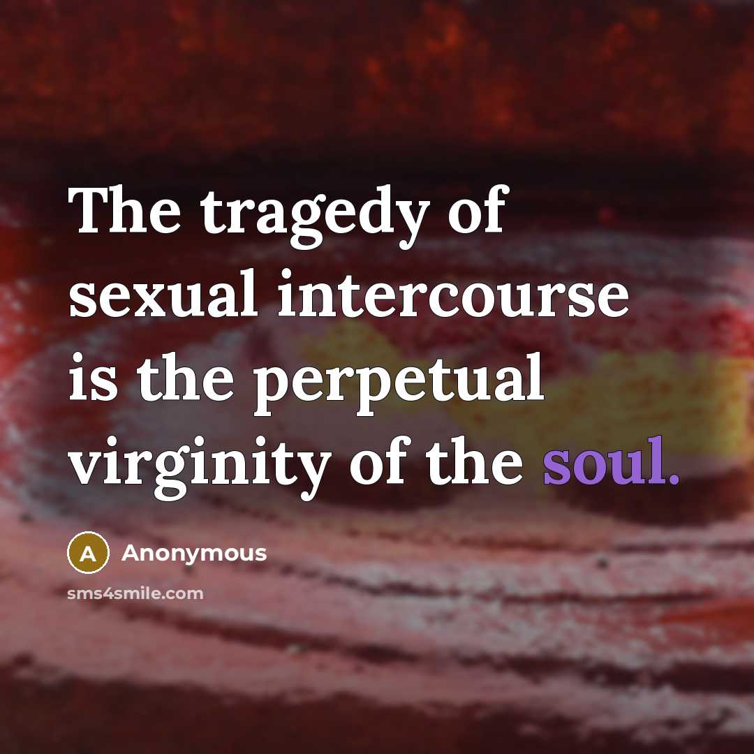 “The tragedy of sexual intercourse is the perpetual virginity of the soul.” quote by Anonymous