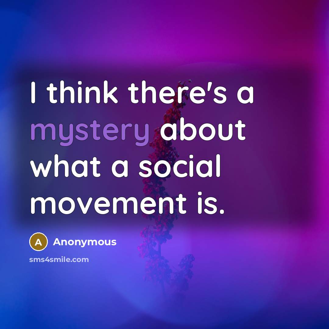 “I think there's a mystery about what a social movement is.” quote by Anonymous