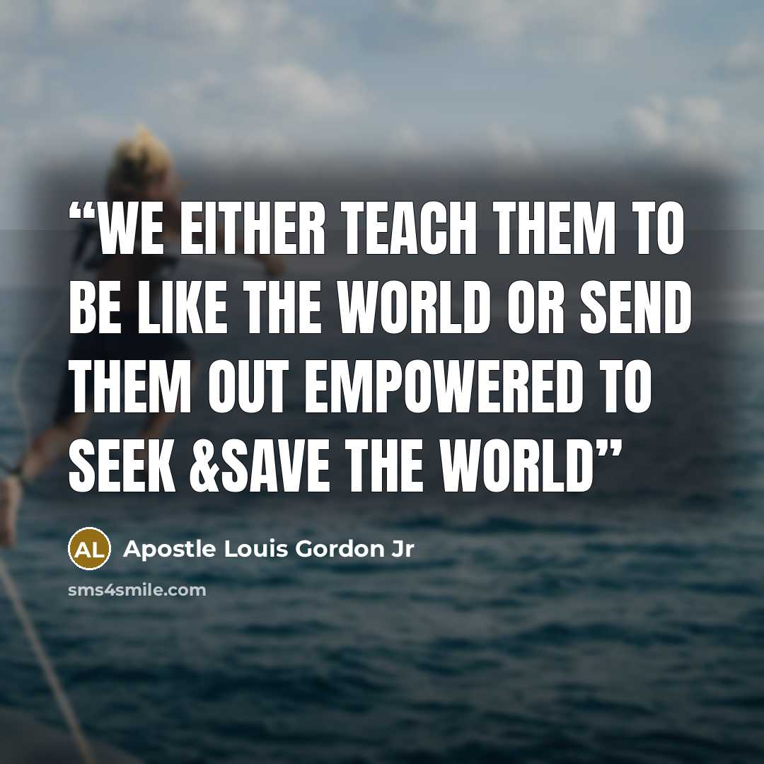 “We either teach them to be like the world or send them out empowered to seek &save the world” quote by Apostle Louis Gordon Jr