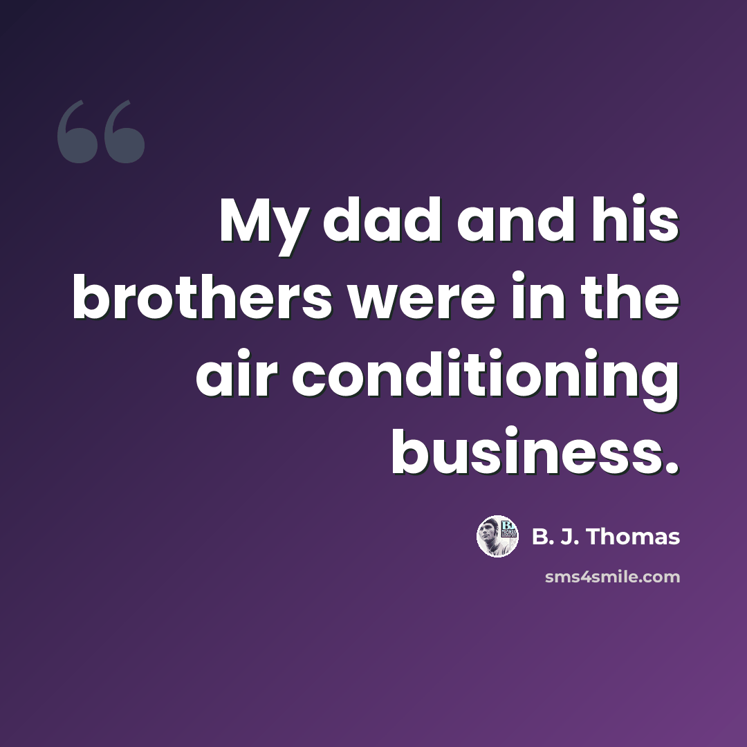 “My dad and his brothers were in the air conditioning business.” quote by B. J. Thomas