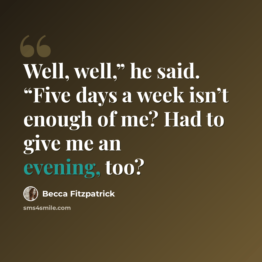 “Well, well,” he said. “Five days a week isn’t enough of me? Had to give me an evening, too?” quote by Becca Fitzpatrick
