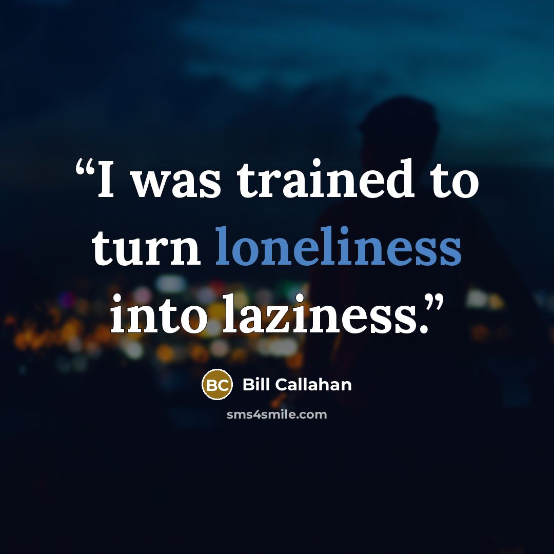 “I was trained to turn loneliness into laziness.” quote by Bill Callahan
