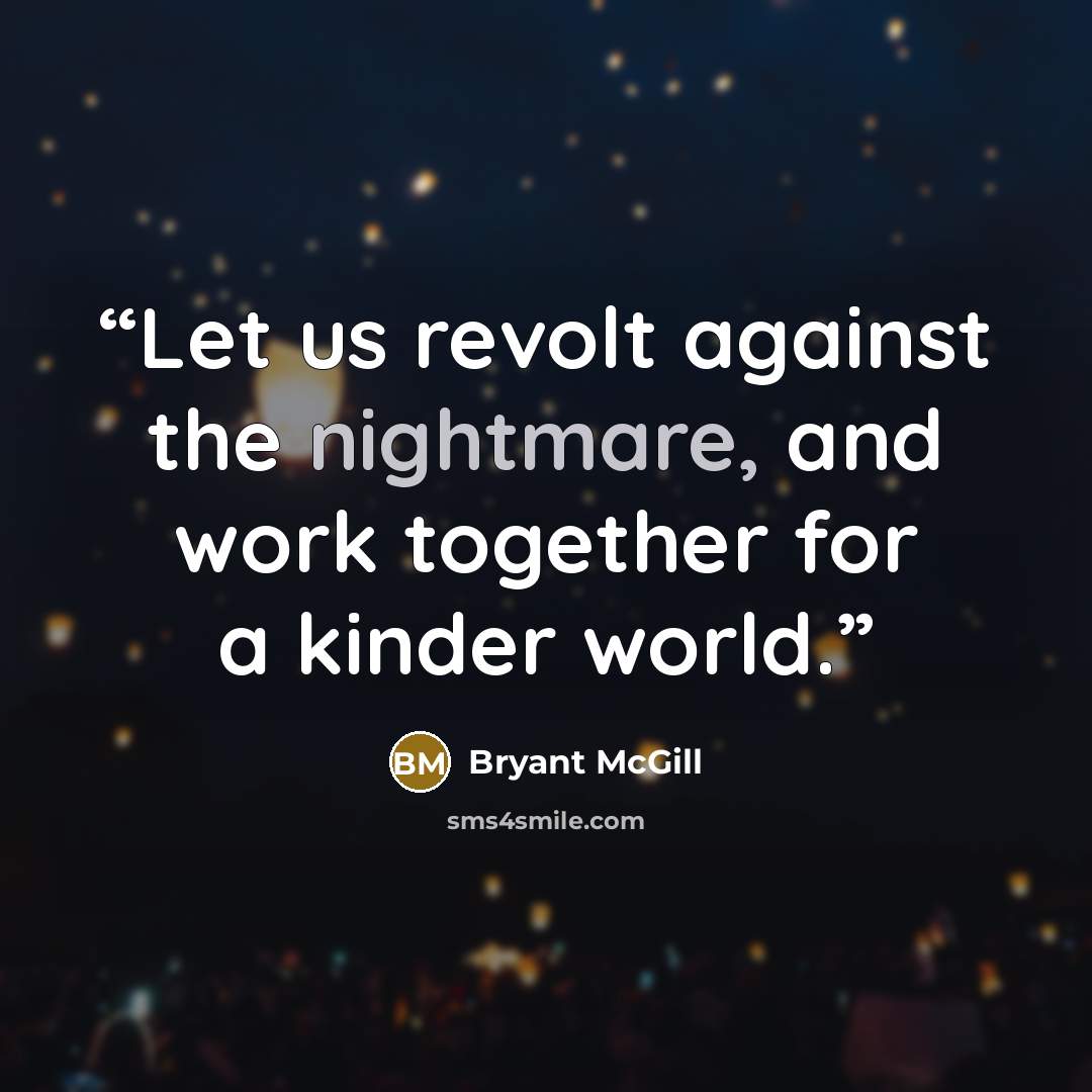 “Let us revolt against the nightmare, and work together for a kinder world.” quote by Bryant McGill