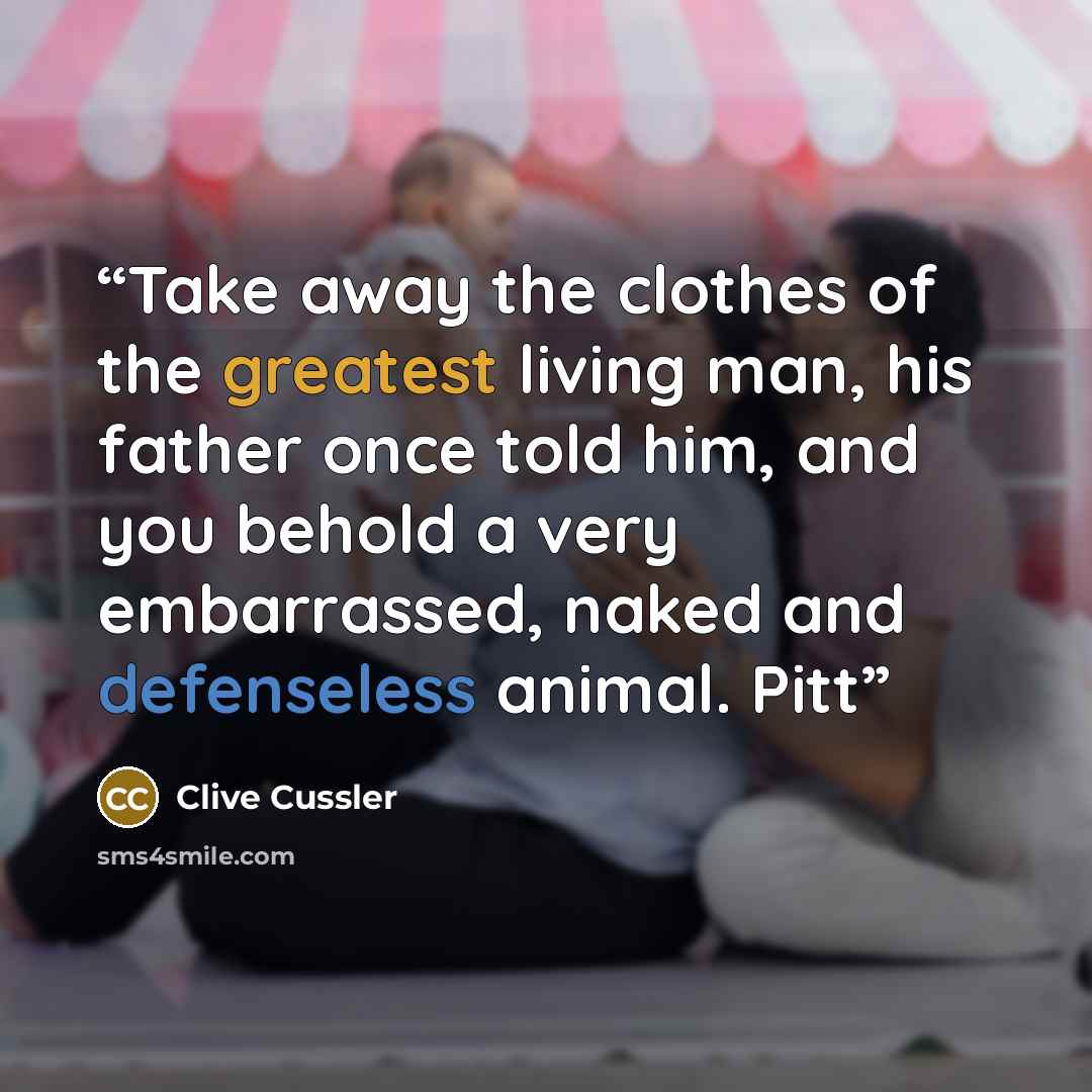 “Take away the clothes of the greatest living man, his father once told him, and you behold a very embarrassed, naked and defenseless animal. Pitt” quote by Clive Cussler