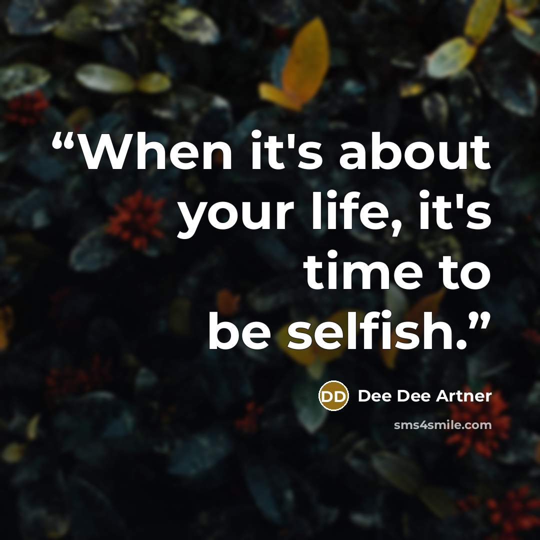 “When it's about your life, it's time to be selfish.” quote by Dee Dee Artner