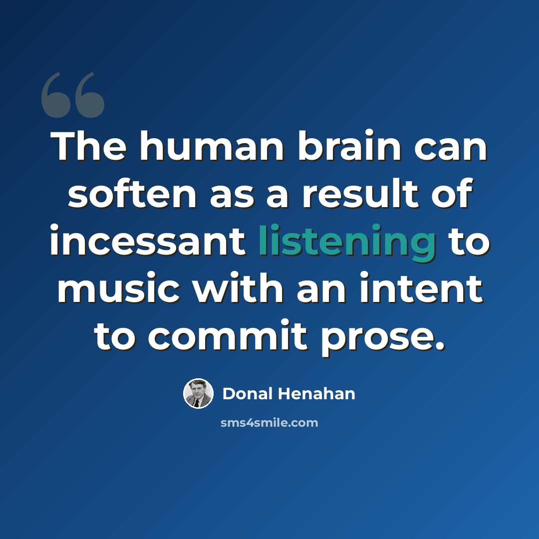 “The human brain can soften as a result of incessant listening to music with an intent to commit prose.” quote by Donal Henahan