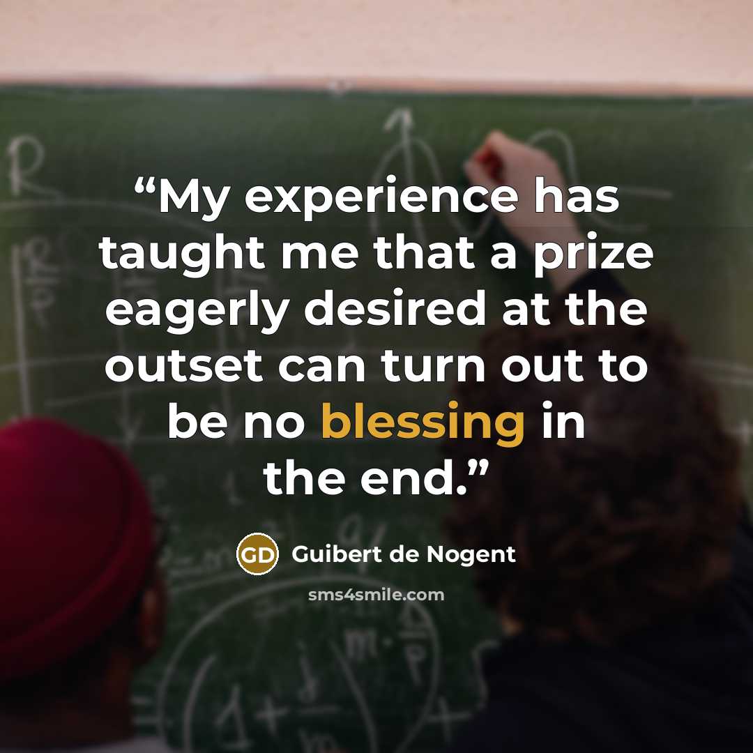 “My experience has taught me that a prize eagerly desired at the outset can turn out to be no blessing in the end.” quote by Guibert de Nogent