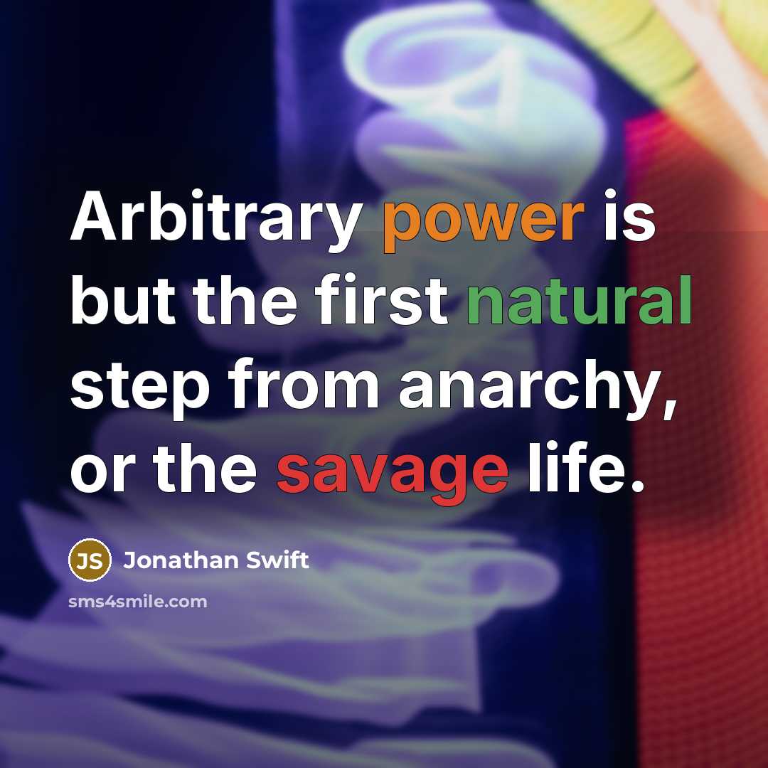 “Arbitrary power is but the first natural step from anarchy, or the savage life.” quote by Jonathan Swift
