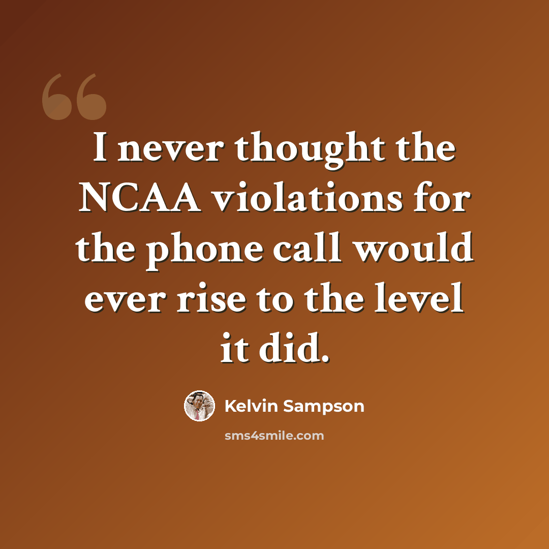 “I never thought the NCAA violations for the phone call would ever rise to the level it did.” quote by Kelvin Sampson