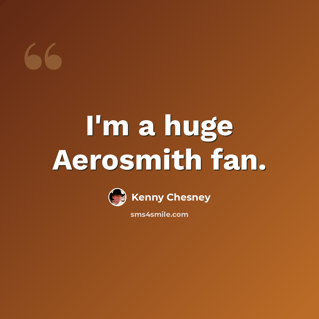 “I'm a huge Aerosmith fan.” quote by Kenny Chesney