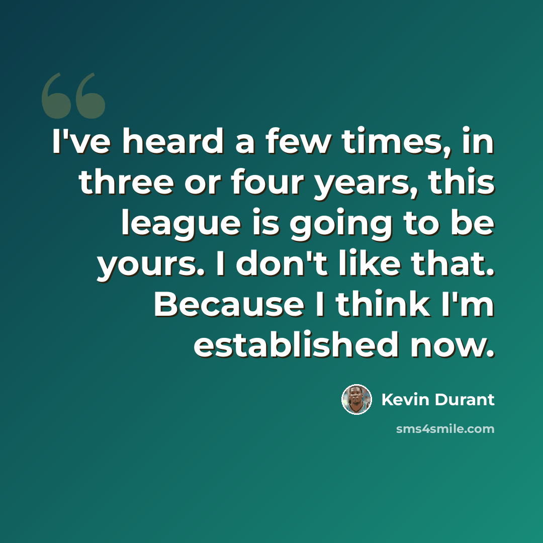 “I've heard a few times, in three or four years, this league is going to be yours. I don't like that. Because I think I'm established now.” quote by Kevin Durant