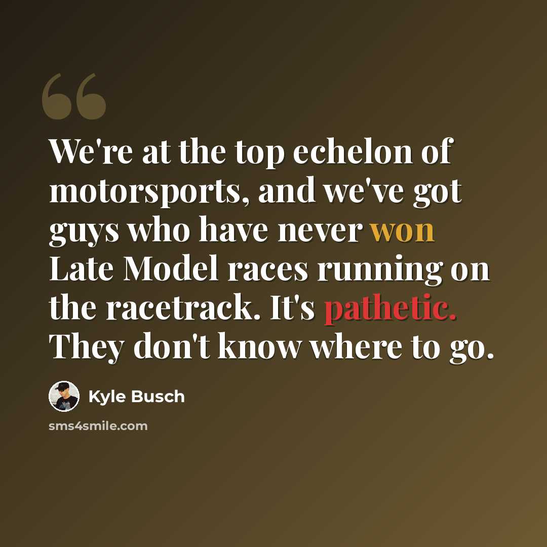 “We're at the top echelon of motorsports, and we've got guys who have never won Late Model races running on the racetrack. It's pathetic. They don't know where to go.” quote by Kyle Busch