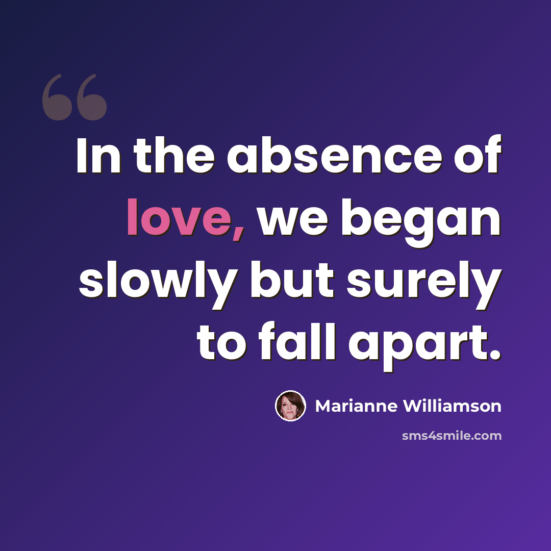“In the absence of love, we began slowly but surely to fall apart.” quote by Marianne Williamson