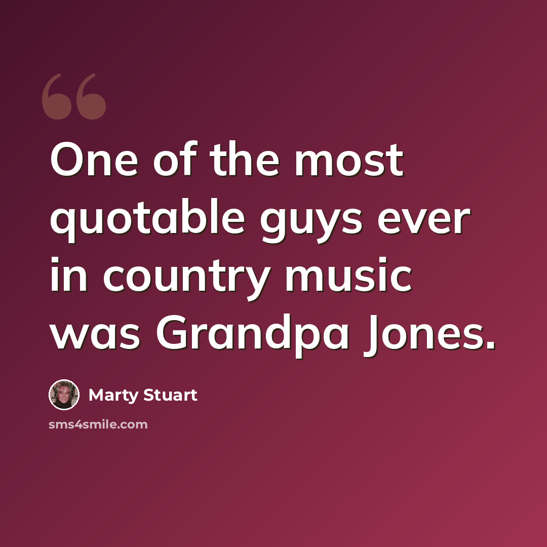“One of the most quotable guys ever in country music was Grandpa Jones.” quote by Marty Stuart