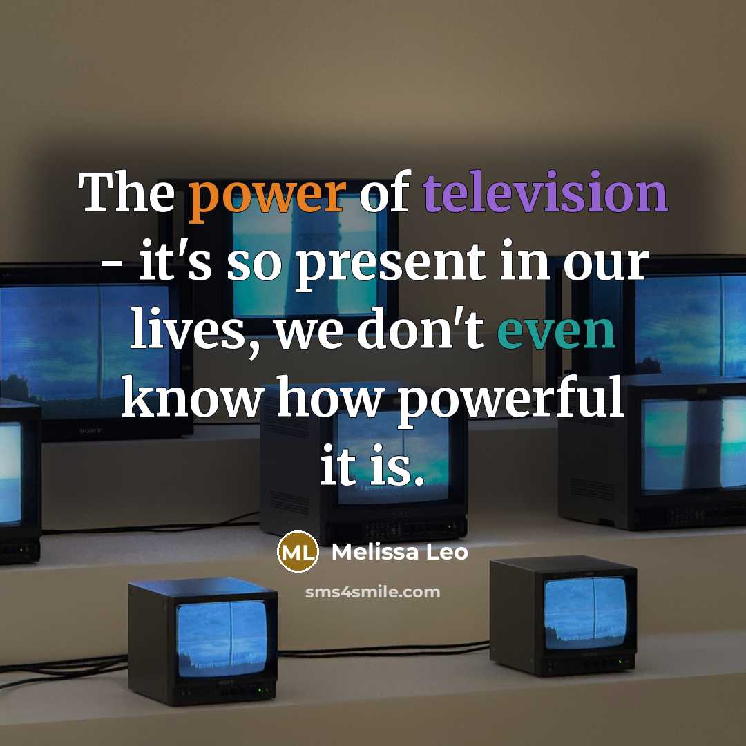 “The power of television - it's so present in our lives, we don't even know how powerful it is.” quote by Melissa Leo