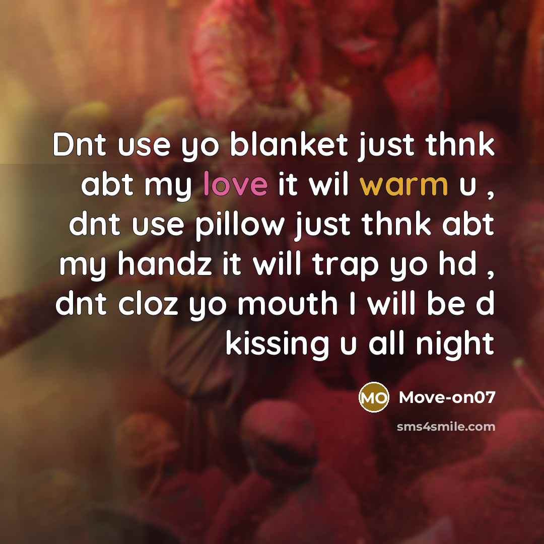 “Dnt use yo blanket just thnk abt my love it wil warm u , dnt use pillow just thnk abt my handz it will trap yo hd , dnt cloz yo mouth I will be d kissing u all night” quote by Move-on07