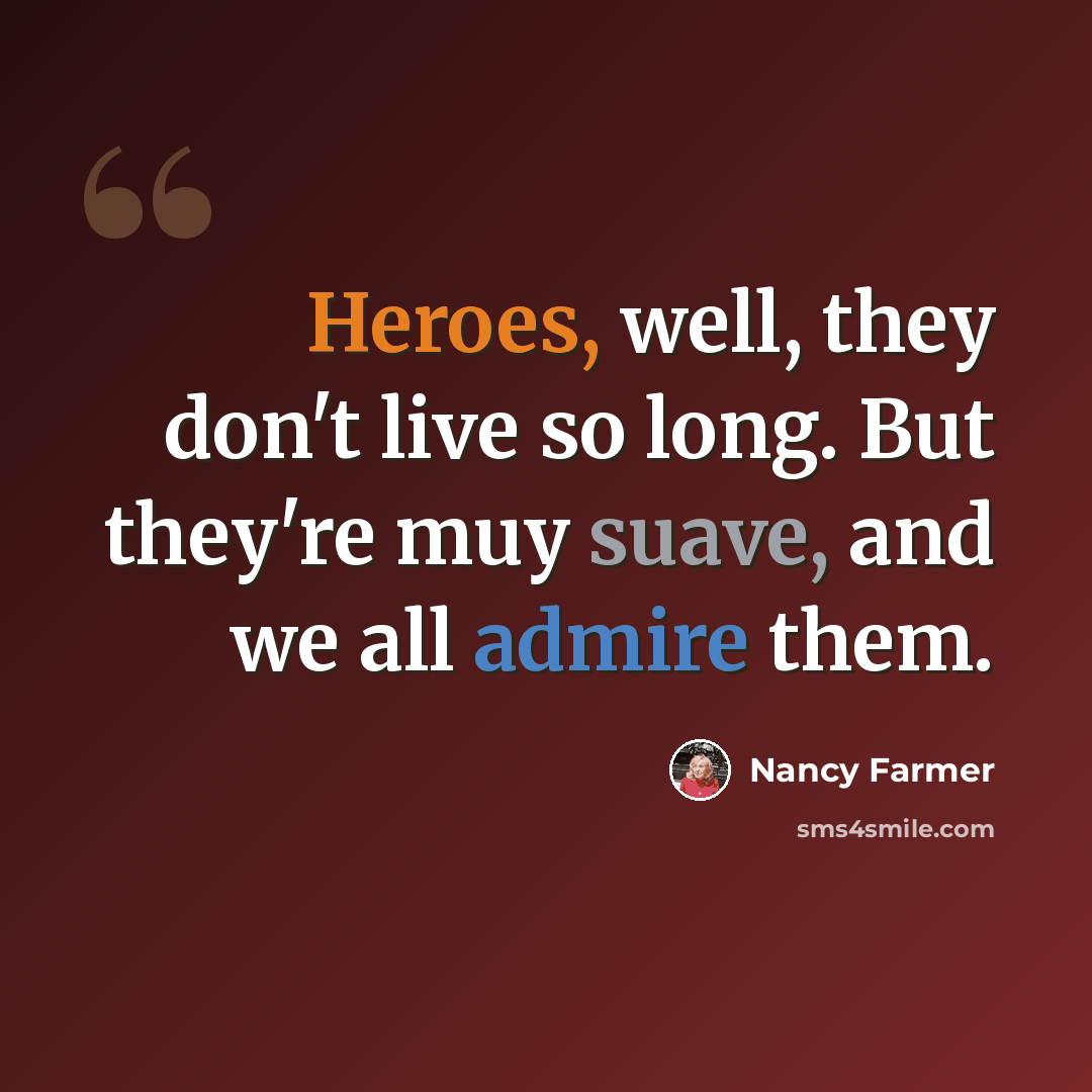 “Heroes, well, they don't live so long. But they're muy suave, and we all admire them.” quote by Nancy Farmer