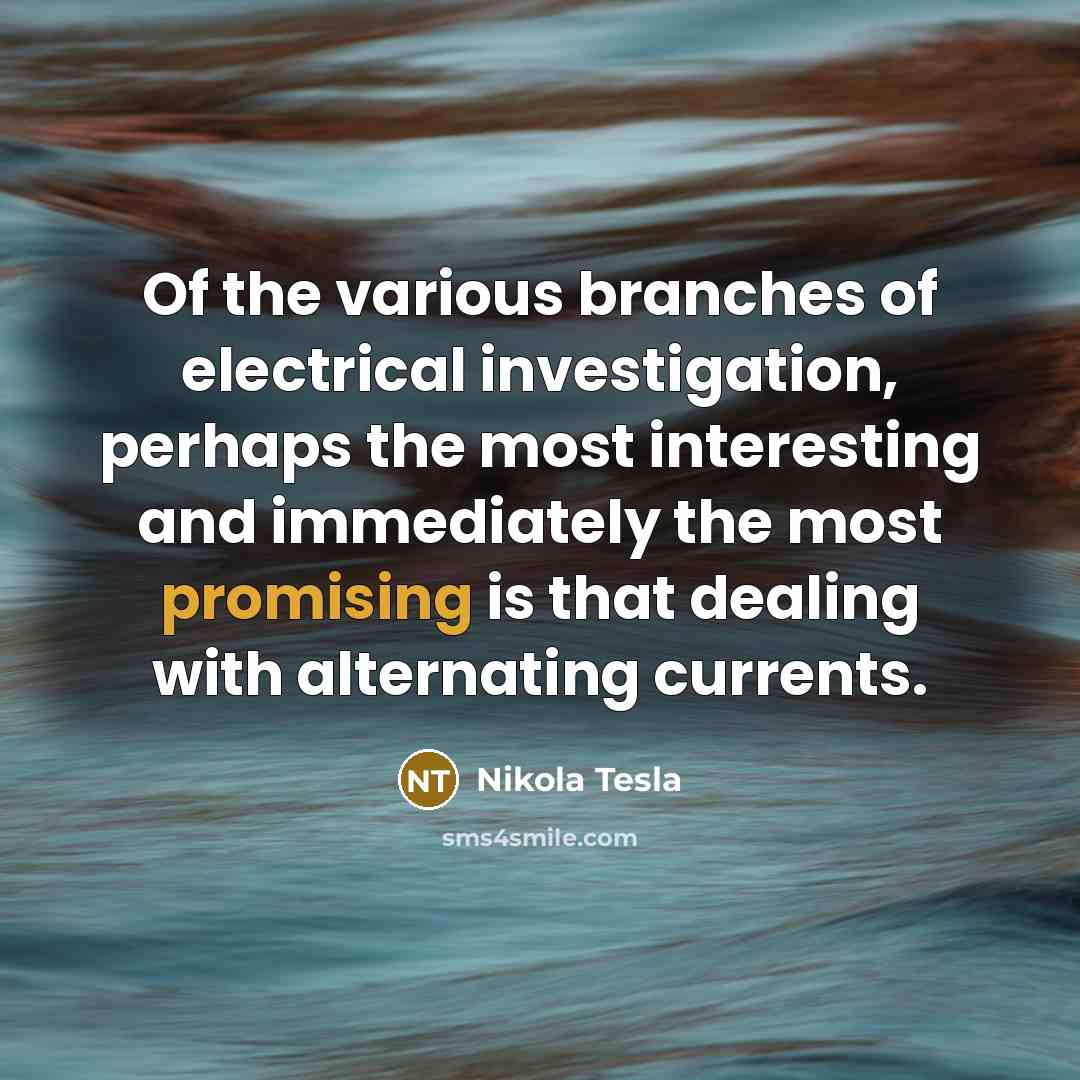 “Of the various branches of electrical investigation, perhaps the most interesting and immediately the most promising is that dealing with alternating currents.” quote by Nikola Tesla
