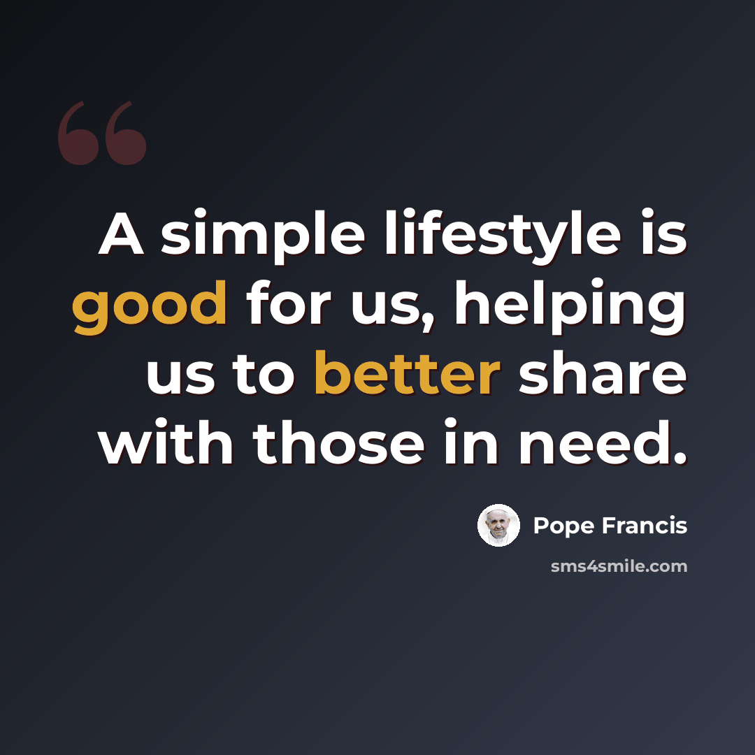 “A simple lifestyle is good for us, helping us to better share with those in need.” quote by Pope Francis