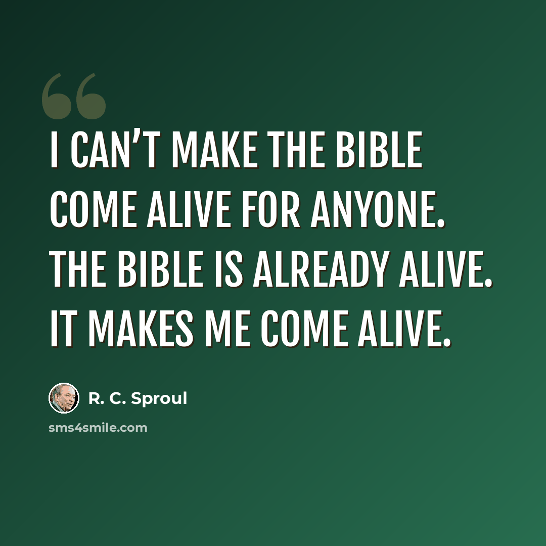 “I can’t make the Bible come alive for anyone. The Bible is already alive. It makes me come alive.” quote by R. C. Sproul