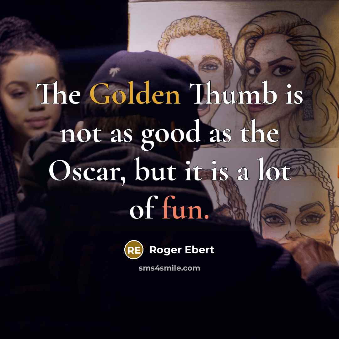 “The Golden Thumb is not as good as the Oscar, but it is a lot of fun.” quote by Roger Ebert