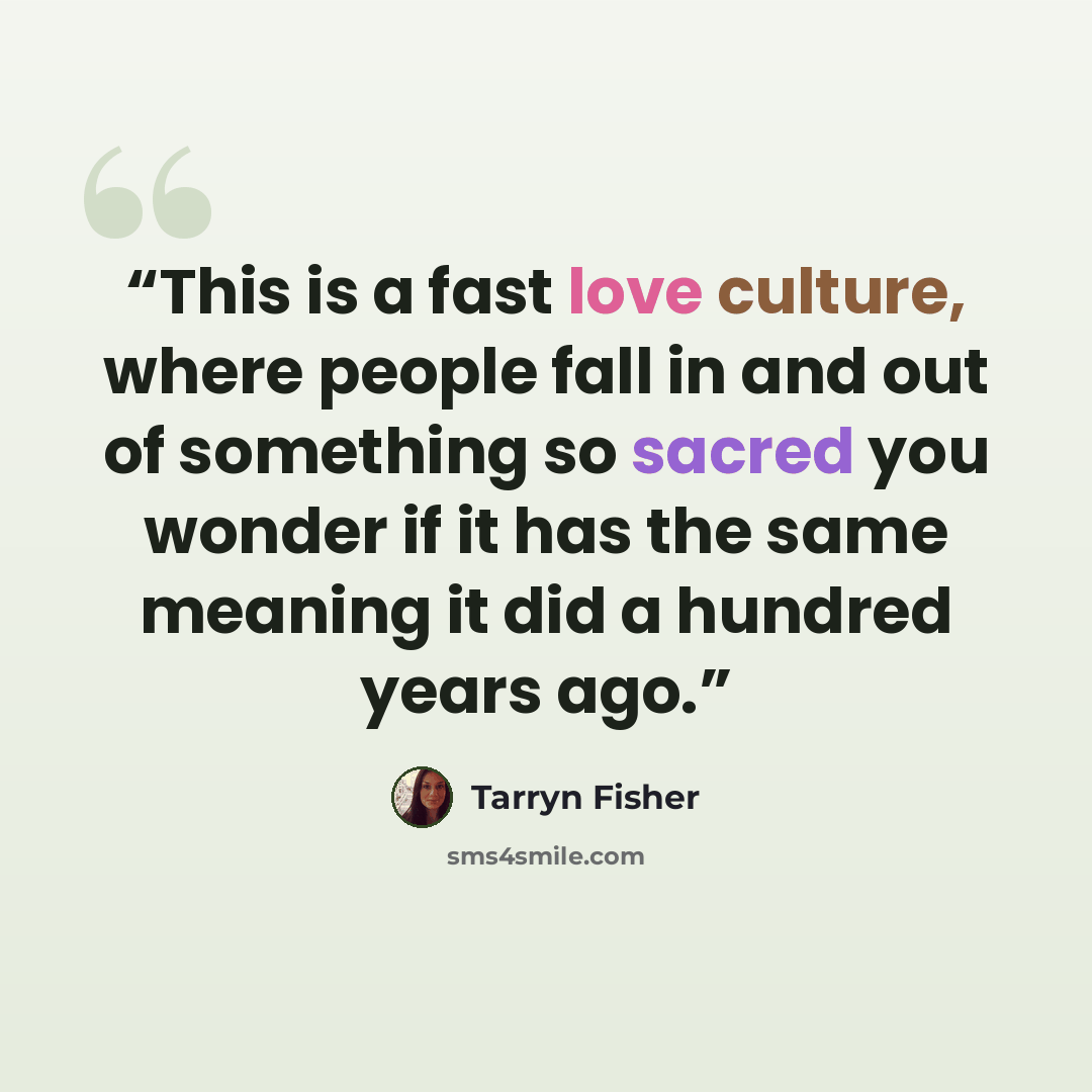 “This is a fast love culture, where people fall in and out of something so sacred you wonder if it has the same meaning it did a hundred years ago.” quote by Tarryn Fisher