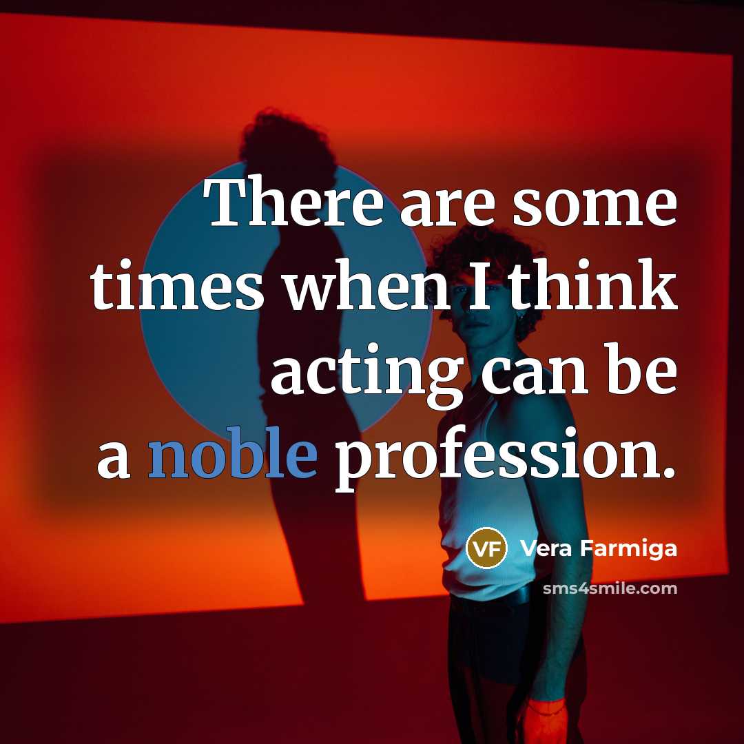 “There are some times when I think acting can be a noble profession.” quote by Vera Farmiga