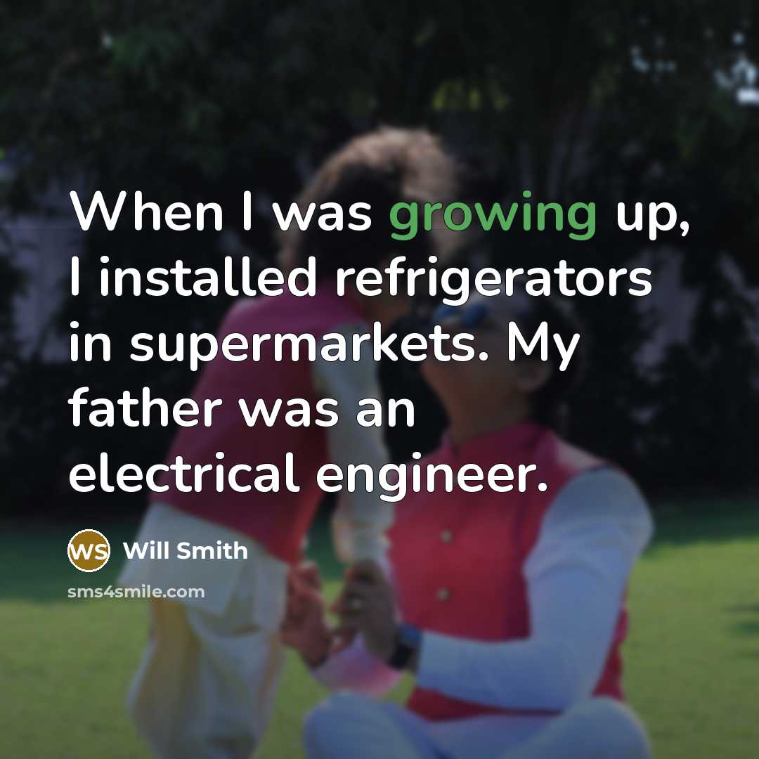 “When I was growing up, I installed refrigerators in supermarkets. My father was an electrical engineer.” quote by Will Smith