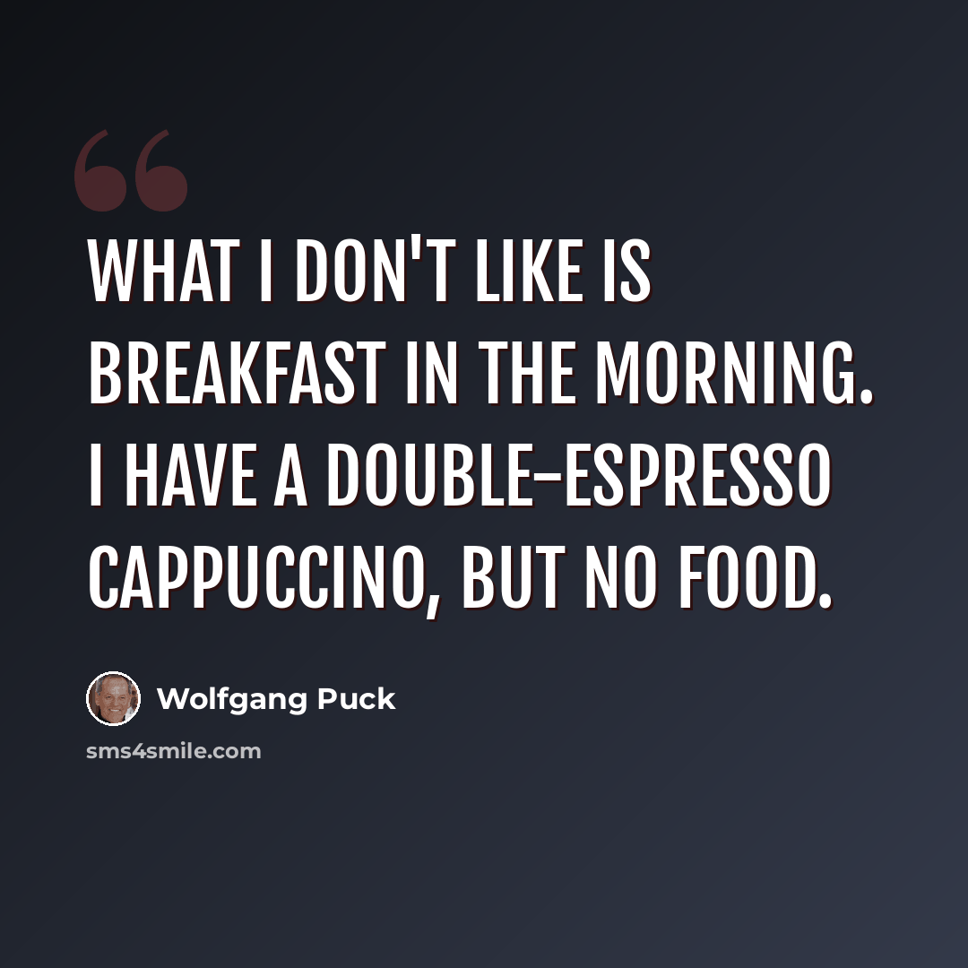 “What I don't like is breakfast in the morning. I have a double-espresso cappuccino, but no food.” quote by Wolfgang Puck