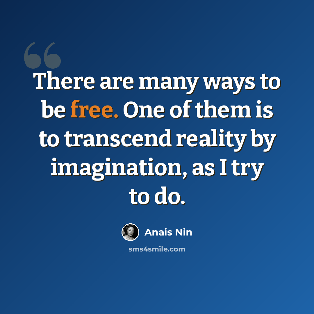 “There are many ways to be free. One of them is to transcend reality by imagination, as I try to do.” quote by Anais Nin