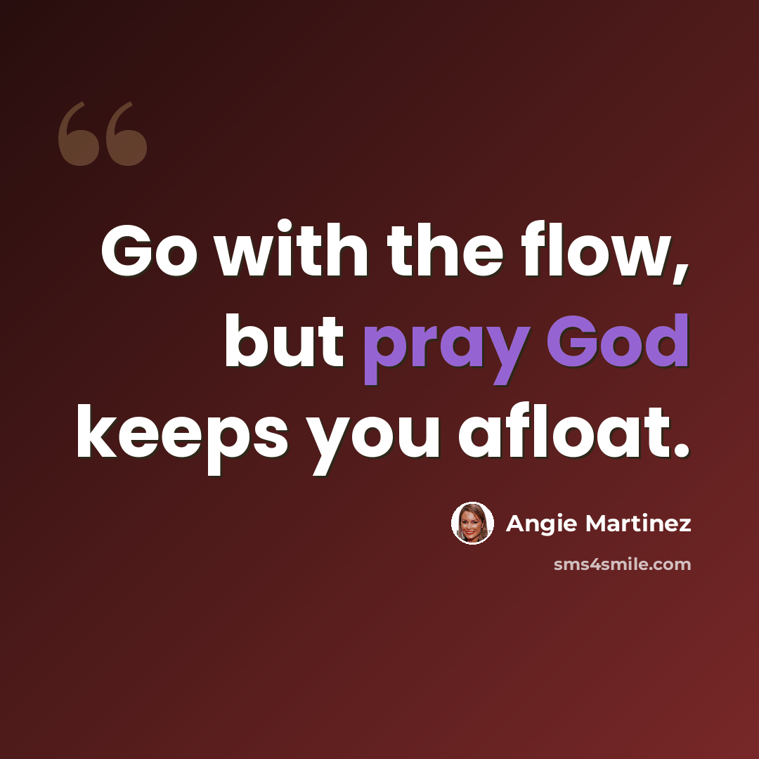 “Go with the flow, but pray God keeps you afloat.” quote by Angie Martinez