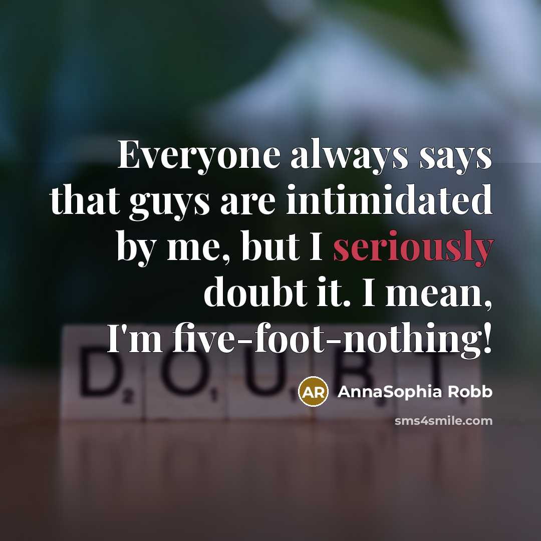 “Everyone always says that guys are intimidated by me, but I seriously doubt it. I mean, I'm five-foot-nothing!” quote by AnnaSophia Robb
