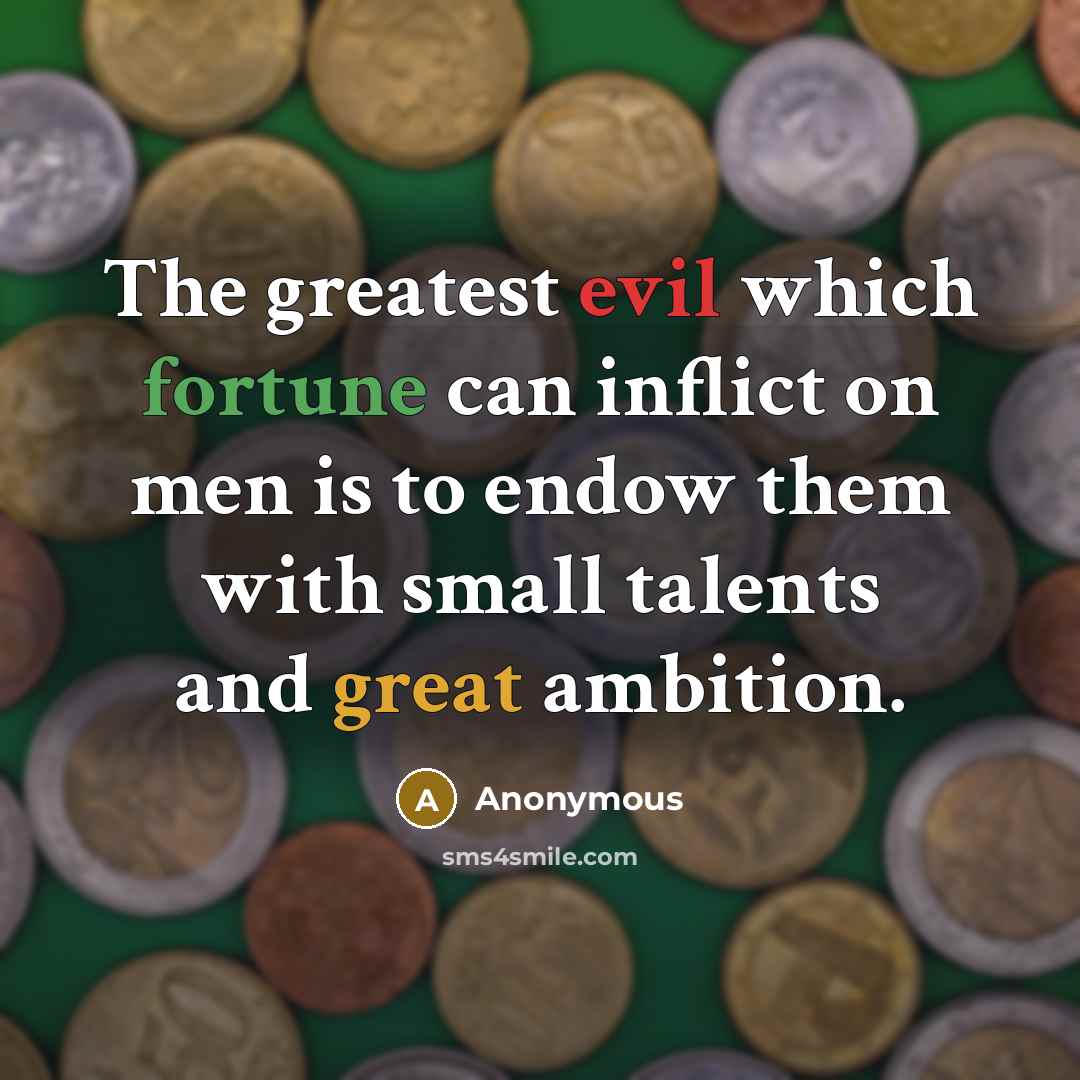“The greatest evil which fortune can inflict on men is to endow them with small talents and great ambition.” quote by Anonymous