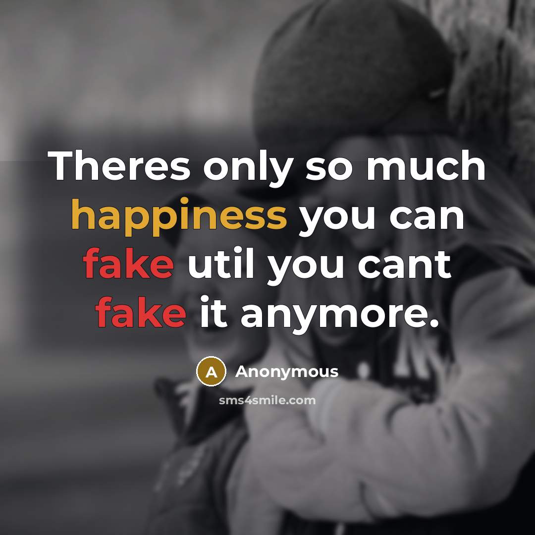 “Theres only so much happiness you can fake util you cant fake it anymore.” quote by Anonymous