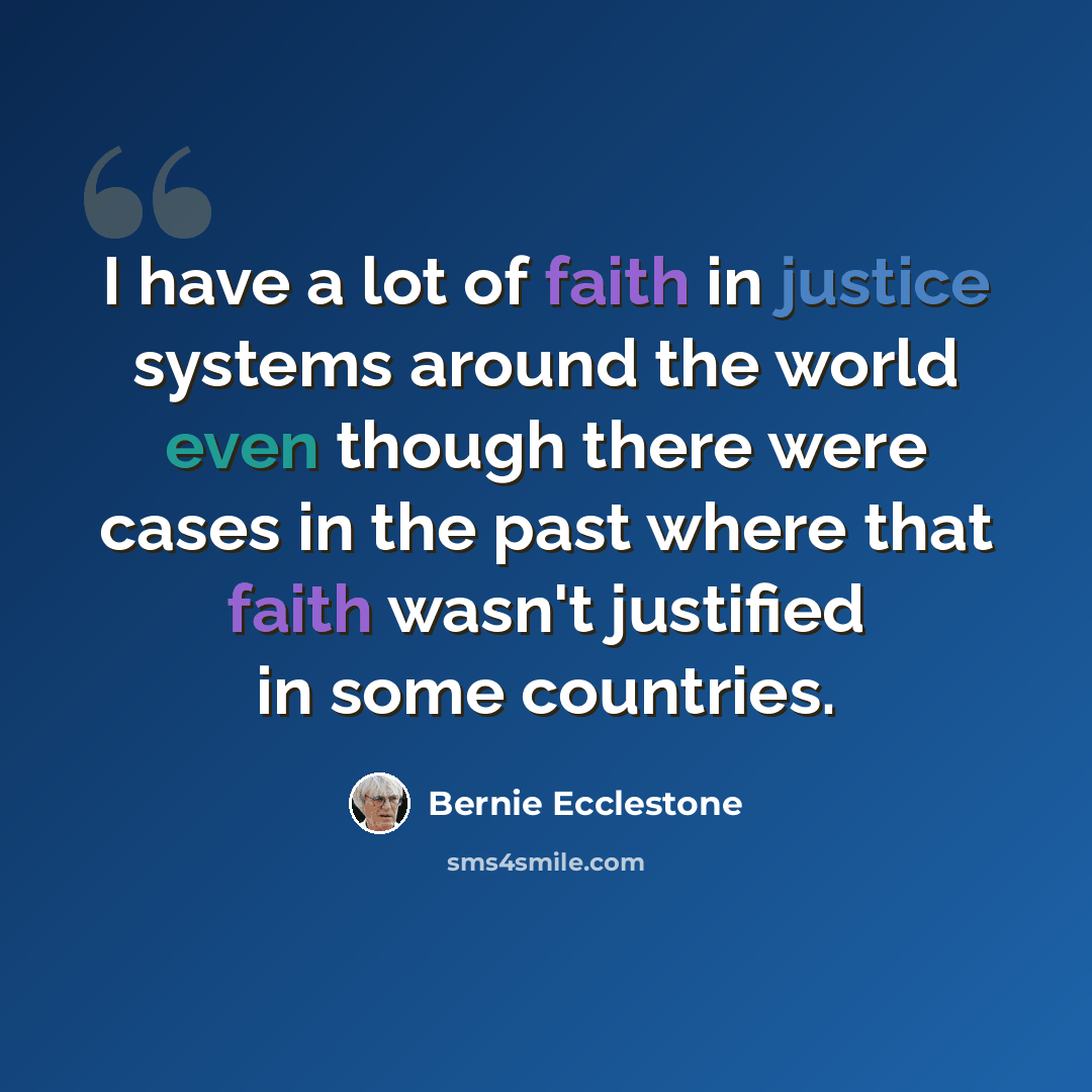“I have a lot of faith in justice systems around the world even though there were cases in the past where that faith wasn't justified in some countries.” quote by Bernie Ecclestone