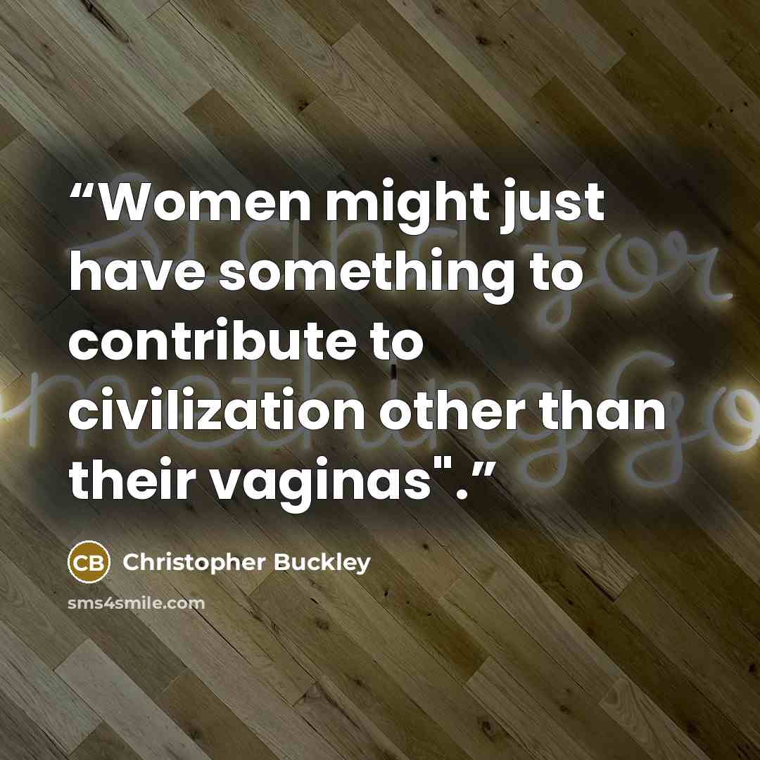 “Women might just have something to contribute to civilization other than their vaginas".” quote by Christopher Buckley