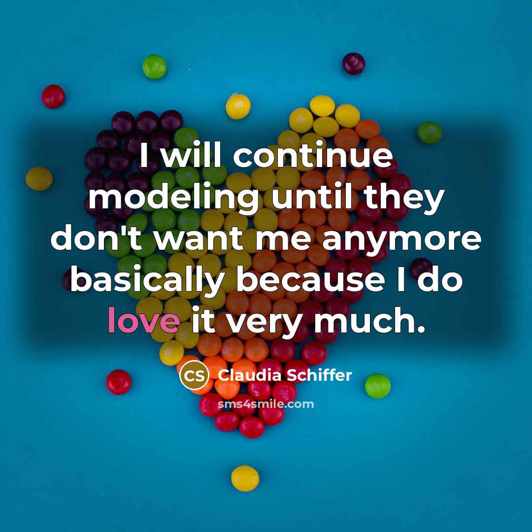 “I will continue modeling until they don't want me anymore basically because I do love it very much.” quote by Claudia Schiffer