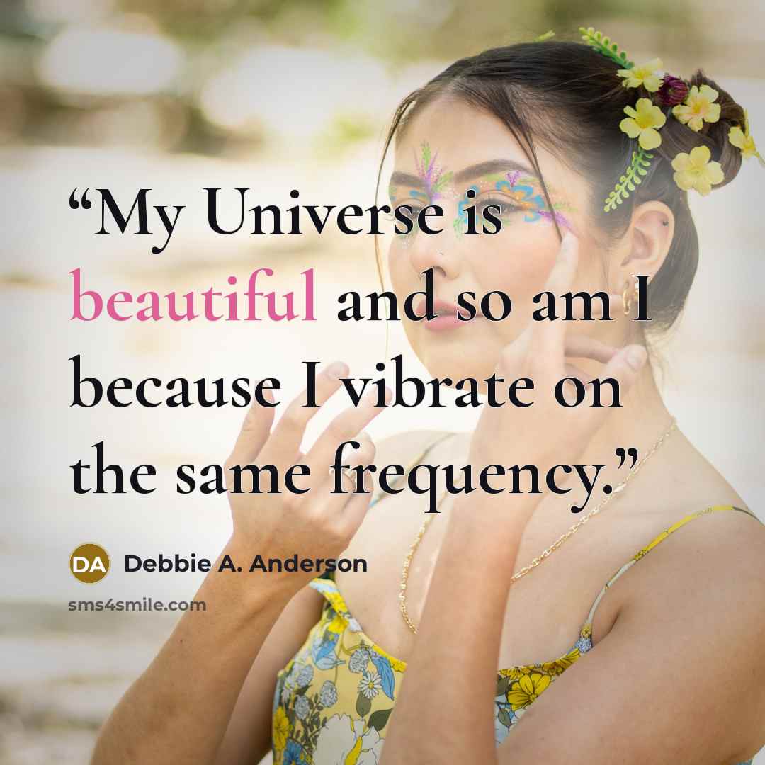 “My Universe is beautiful and so am I because I vibrate on the same frequency.” quote by Debbie A. Anderson