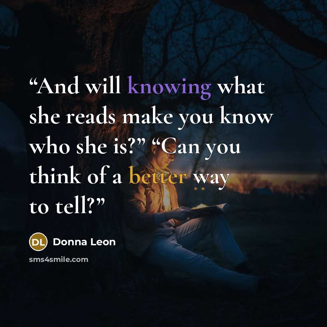 “And will knowing what she reads make you know who she is?” “Can you think of a better way to tell?” quote by Donna Leon