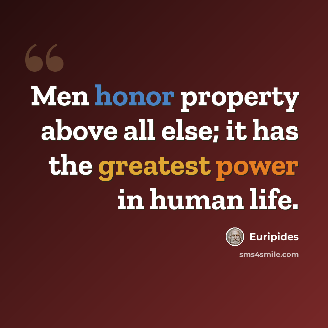 “Men honor property above all else; it has the greatest power in human life.” quote by Euripides