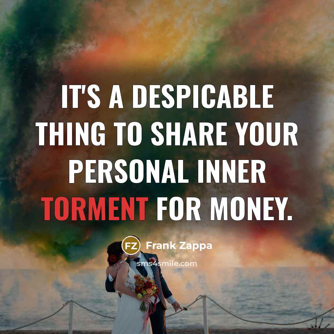 “It's a despicable thing to share your personal inner torment for money.” quote by Frank Zappa