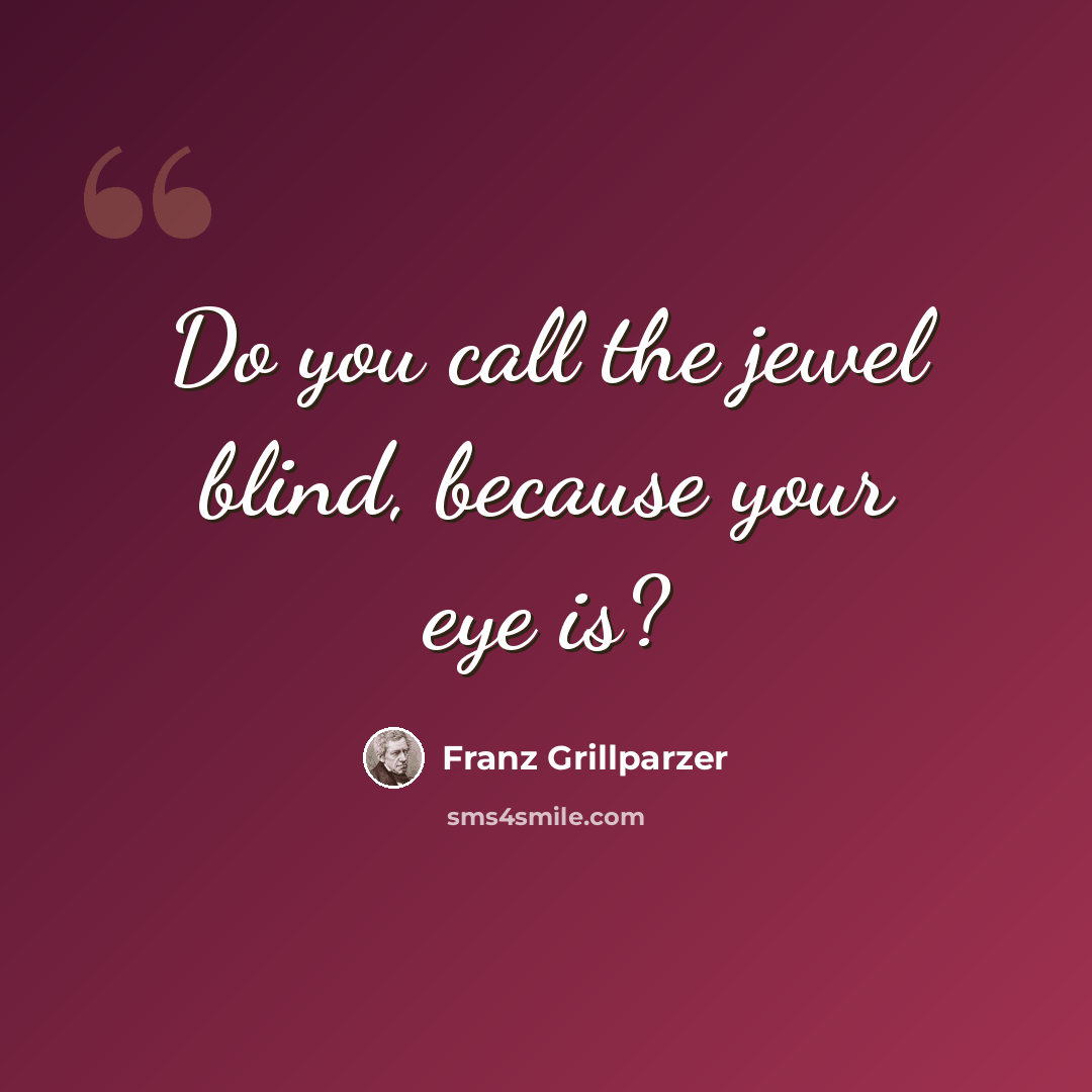 “Do you call the jewel blind, because your eye is?” quote by Franz Grillparzer