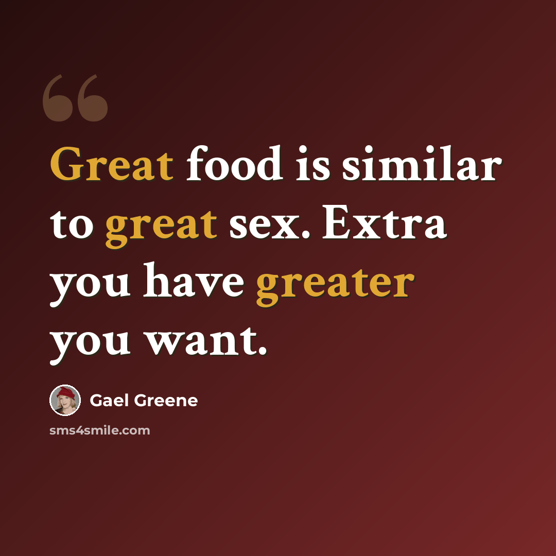 “Great food is similar to great sex. Extra you have greater you want.” quote by Gael Greene