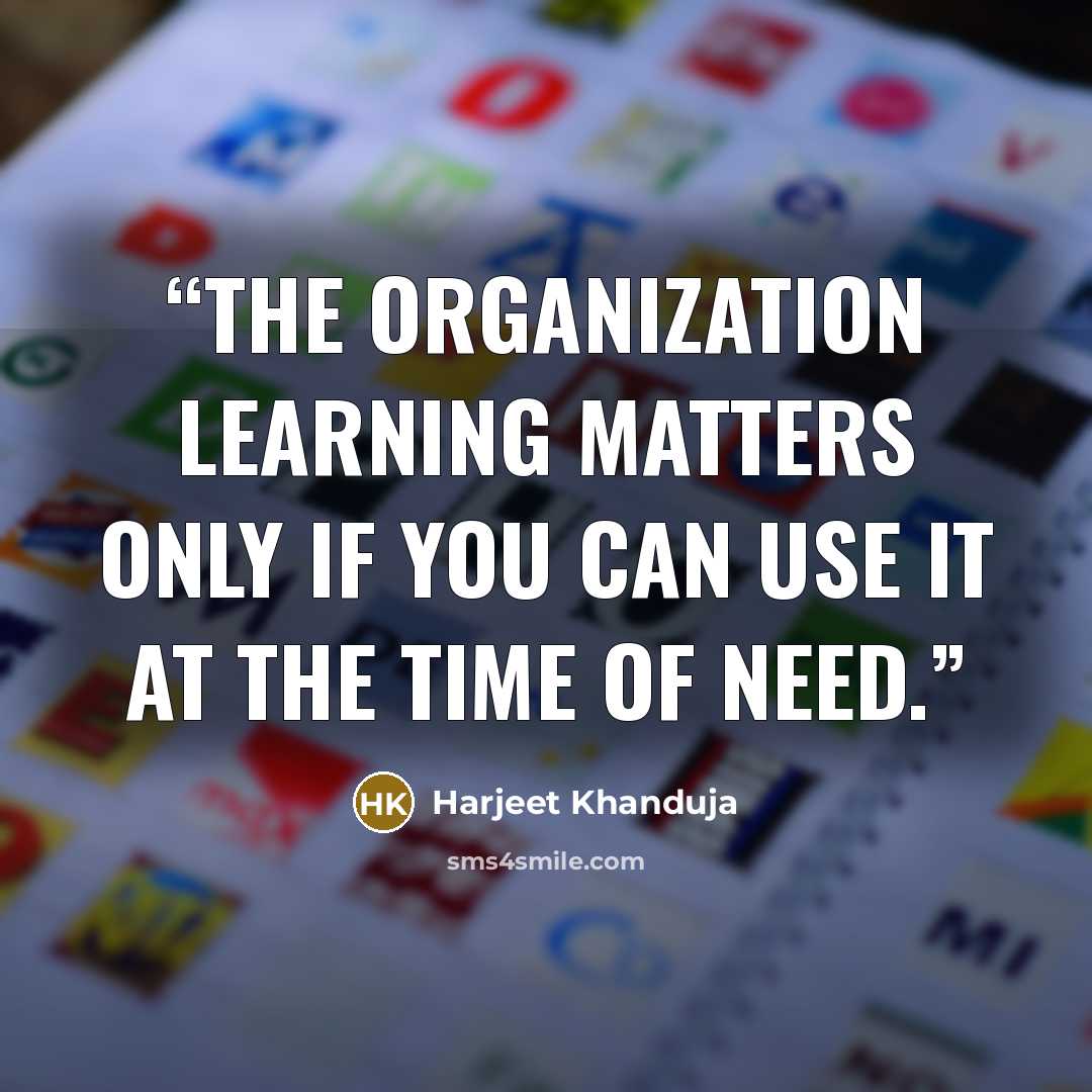 “The organization learning matters only if you can use it at the time of need.” quote by Harjeet Khanduja
