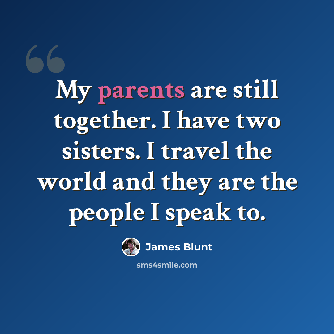 “My parents are still together. I have two sisters. I travel the world and they are the people I speak to.” quote by James Blunt
