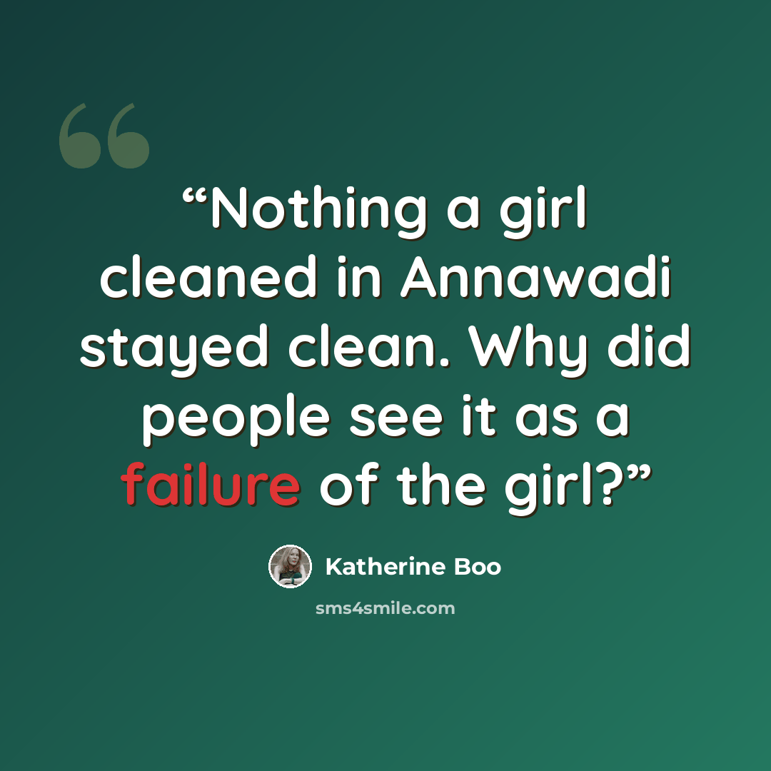 “Nothing a girl cleaned in Annawadi stayed clean. Why did people see it as a failure of the girl?” quote by Katherine Boo