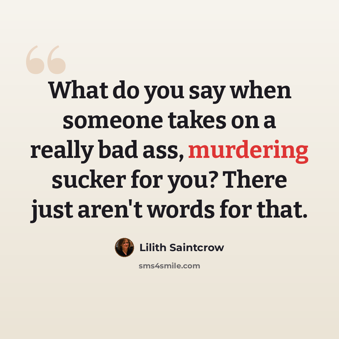 “What do you say when someone takes on a really bad ass, murdering sucker for you? There just aren't words for that.” quote by Lilith Saintcrow
