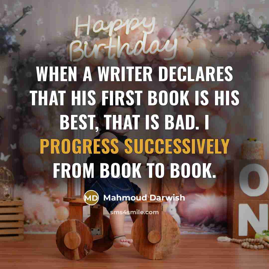 “When a writer declares that his first book is his best, that is bad. I progress successively from book to book.” quote by Mahmoud Darwish